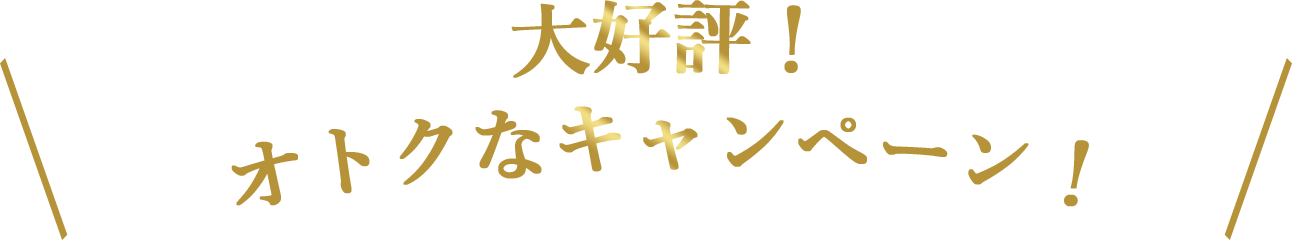 大好評！オトクなキャンペーン！